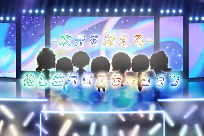ｰ次元を越えろｰ推し曲クロスセッション