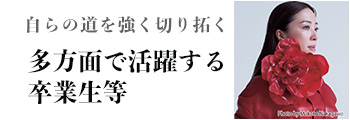 自らの道を強く切り拓く 多方面で活躍する
								卒業生等